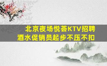 北京夜场悦荟KTV招聘酒水促销员起步不压不扣