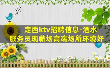 定西ktv招聘信息-酒水服务员现薪场高端场所环境好